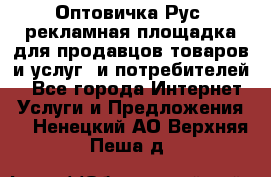 Оптовичка.Рус: рекламная площадка для продавцов товаров и услуг, и потребителей! - Все города Интернет » Услуги и Предложения   . Ненецкий АО,Верхняя Пеша д.